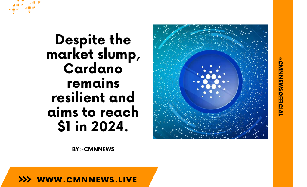 Despite The Market Slump, Cardano Remains Resilient And Aims To Reach $1 In 2024. - CMN | Latest Cryptocurrency News Today | Live Crypto Price