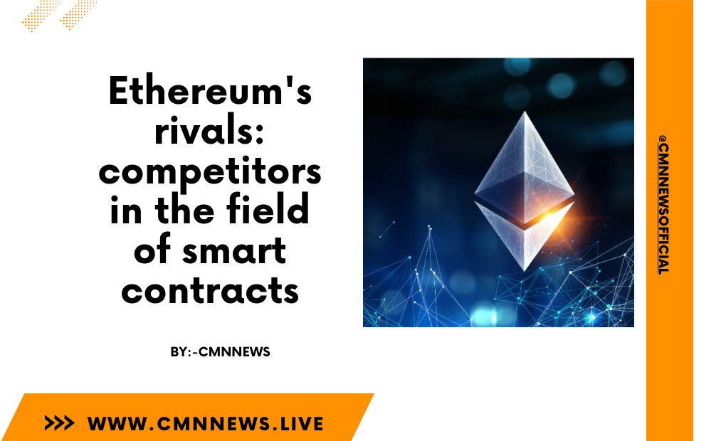Ethereum's Rivals: Competitors In The Field Of Smart Contracts - CMN | Latest Cryptocurrency News Today | Live Crypto Price