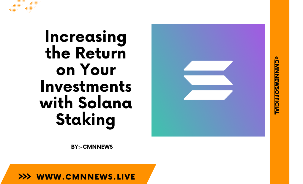 Increasing The Return On Your Investments With Solana Staking - CMN | Latest Cryptocurrency News Today | Live Crypto Price
