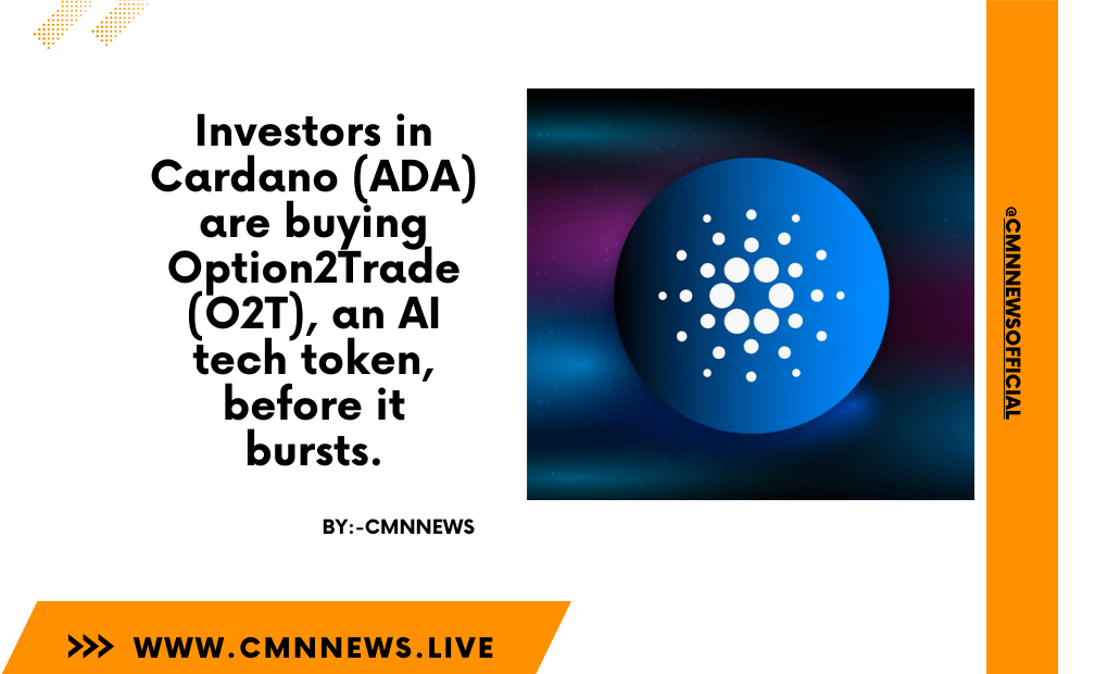 Investors In Cardano (ADA) Are Buying Option2Trade (O2T), An AI Tech Token, Before It Bursts. - CMN | Latest Cryptocurrency News Today | Live Crypto Price