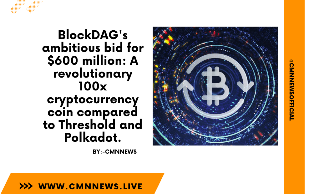 BlockDAG's Ambitious Bid For $600 Million: A Revolutionary 100x Cryptocurrency Coin Compared To Threshold And Polkadot. - CMN | Latest Cryptocurrency News Today | Live Crypto Price